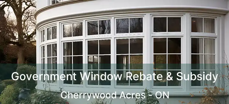  Government Window Rebate & Subsidy Cherrywood Acres - ON