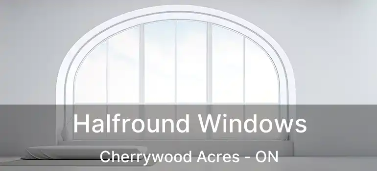  Halfround Windows Cherrywood Acres - ON