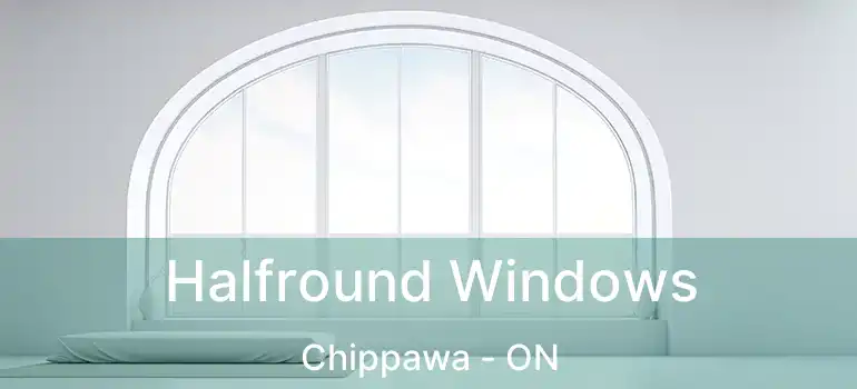  Halfround Windows Chippawa - ON